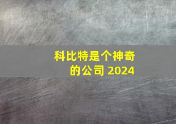 科比特是个神奇的公司 2024